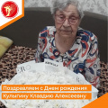 Поздравляем долгожителя, ветерана войны и труда Кулыгину Клавдию Алексеевну с Днем рождения